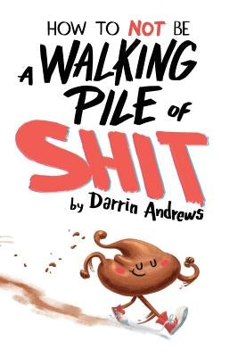 How to Not be a Walking Pile of Shit by Andrews, Darrin