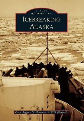 Icebreaking Alaska by Hartman Uscg (Retired), Capt Jeffrey D.