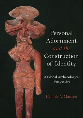 Personal Adornment and the Construction of Identity: A Global Archaeological Perspective by Mattson, Hannah V.