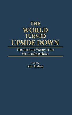 The World Turned Upside Down: The American Victory in the War of Independence by Ferling, John E.