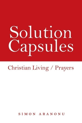 Solution Capsules: Christian Living / Prayers by Aranonu, Simon