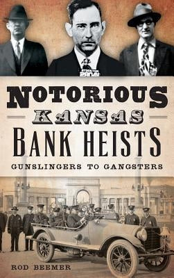 Notorious Kansas Bank Heists: Gunslingers to Gangsters by Beemer, Rod