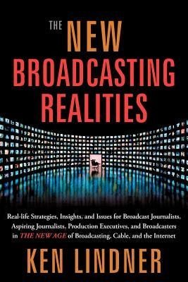 The New Broadcasting Realities: Real-Life Strategies, Insights, and Issues for Broadcast Journalists, Aspiring Journalists, Production Executives, and by Lindner, Ken
