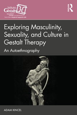 Exploring Masculinity, Sexuality, and Culture in Gestalt Therapy: An Autoethnography by Kincel, Adam