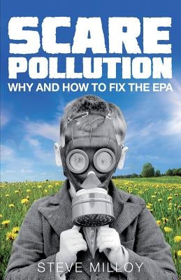Scare Pollution: Why and How to Fix the EPA by Milloy, Steven J.