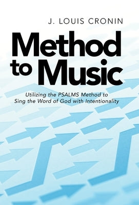 Method to Music: Utilizing the Psalms Method to Sing the Word of God with Intentionality by Cronin, J. Louis