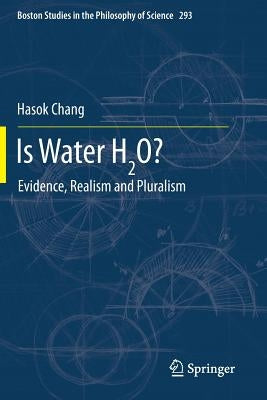 Is Water H2o?: Evidence, Realism and Pluralism by Chang, Hasok
