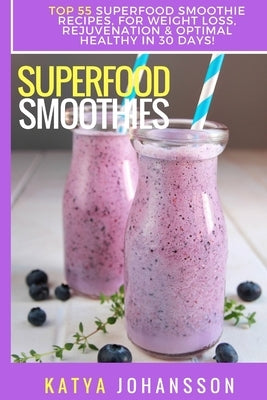 Superfood Smoothies: Top 55 Superfood Smoothie Recipes, For Weight Loss, Rejuvenation & Optimal Healthy In 30 Days by Johansson, Katya