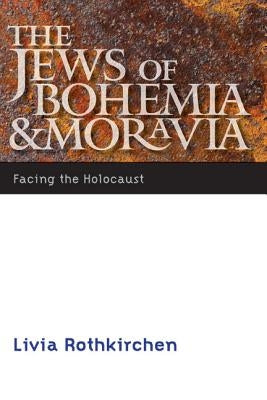 The Jews of Bohemia and Moravia: Facing the Holocaust by Rothkirchen, Livia