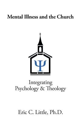 Mental Illness and the Church: Integrating Psychology & Theology by Little, Eric C.