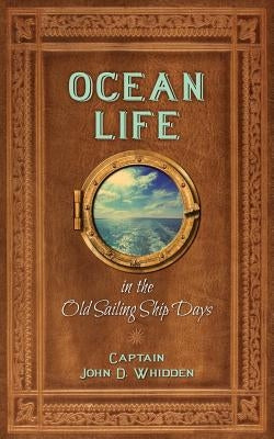 Ocean Life in the Old Sailing Ship Days by Whidden, John D.