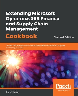 Extending Microsoft Dynamics 365 Finance and Supply Chain Management Cookbook, Second Edition by Buxton, Simon