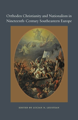 Orthodox Christianity and Nationalism in Nineteenth-Century Southeastern Europe by Leustean, Lucian N.