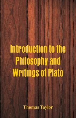 Introduction to the Philosophy and Writings of Plato by Taylor, Thomas