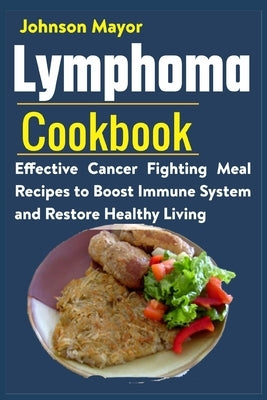 Lymphoma Cookbook: Effective Cancer Fighting Meal Recipes to Boost Immune System and Restore Healthy Living by Mayor, Johnson
