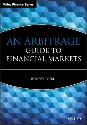 An Arbitrage Guide to Financial Markets by Dubil, Robert