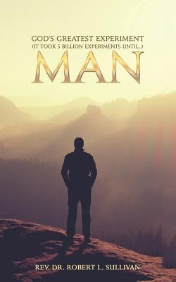 God's Greatest Experiment: It Took 5 Billion Experiments Until... Man by Sullivan, Robert L.