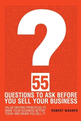 55 Questions to Ask Before You Sell Your Business by Wagner, Robert