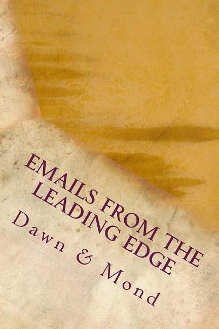 Emails from the Leading Edge: Experimenting with the Channeling of Abraham-Hicks, Law of Attraction, and Romance by Mond, Robert W.