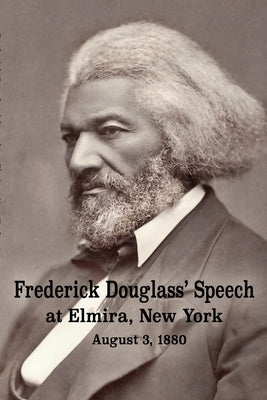 Frederick Douglass' Speech at Elmira, New York - August 3, 1880 by Frederick Douglass by Douglass, Frederick