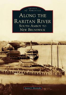 Along the Raritan River: South Amboy to New Brunswick by Slesinski, Jason J.