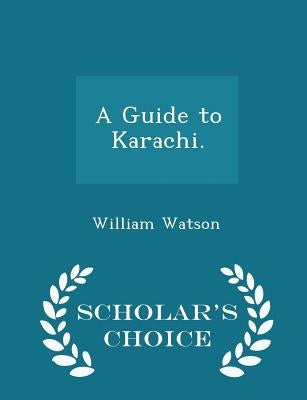 A Guide to Karachi. - Scholar's Choice Edition by Watson, William