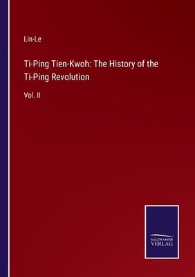 Ti-Ping Tien-Kwoh: The History of the Ti-Ping Revolution: Vol. II by Lin-Le