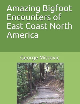 Amazing Bigfoot Encounters of East Coast North America by Mitrovic, George
