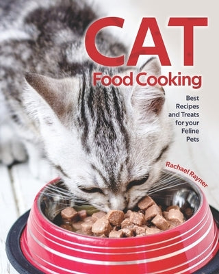 Cat Food Cooking: Best Recipes and Treats for your Feline Pets by Rayner, Rachael