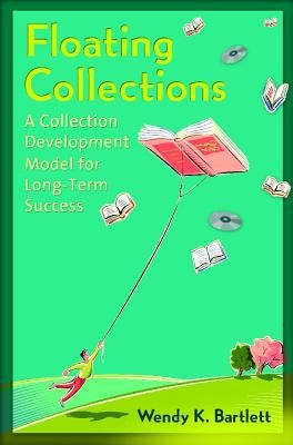 Floating Collections: A Collection Development Model for Long-Term Success by Bartlett, Wendy K.