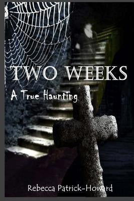 Two Weeks: A True Haunting: A Family's True Haunting by Patrick-Howard, Rebecca