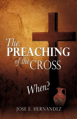 The Preaching of the Cross When? by Hernandez, Jose E.
