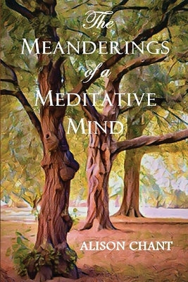 The Meanderings of a Meditative Mind by Chant, Alison