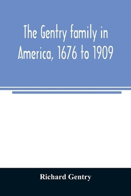The Gentry family in America, 1676 to 1909: including notes on the following families related to the Gentrys: Claiborne, Harris, Hawkins, Robinson, Sm by Gentry, Richard