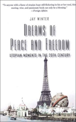 Dreams of Peace and Freedom: Utopian Moments in the Twentieth Century by Winter, Jay