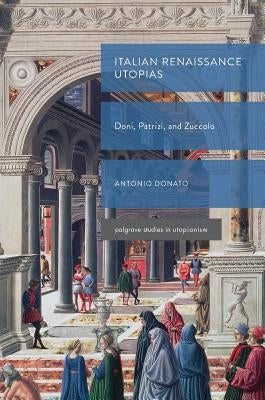 Italian Renaissance Utopias: Doni, Patrizi, and Zuccolo by Donato, Antonio