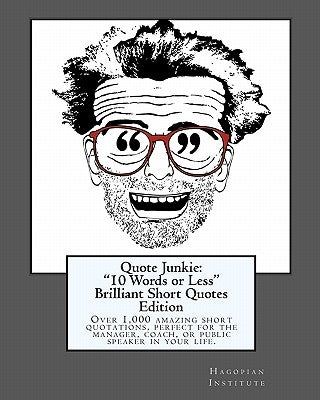 Quote Junkie: "10 Words or Less" Brilliant Short Quotes Edition: Over 1,000 amazing short quotations, perfect for the manager, coach by Hagopian Institute