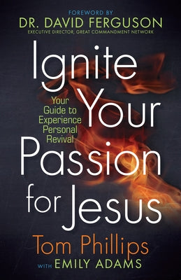 Ignite Your Passion for Jesus: Your Guide to Experience Personal Revival by Phillips, Tom