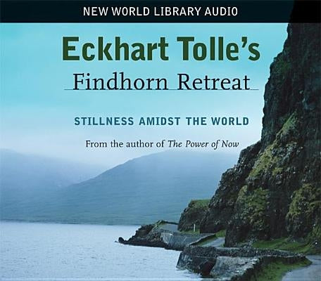 Eckhart Tolle's Findhorn Retreat: Stillness Amidst the World by Tolle, Eckhart
