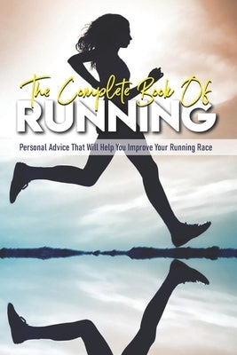 The Complete Book Of Running: Personal Advice That Will Help You Improve Your Running Race: Beginning Runners Handbook by Vandewalle, Lona