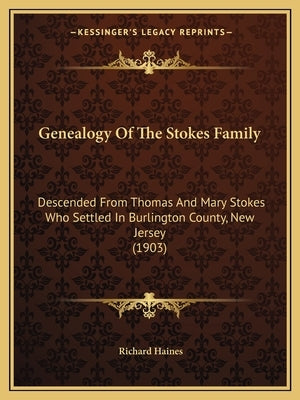 Genealogy Of The Stokes Family: Descended From Thomas And Mary Stokes Who Settled In Burlington County, New Jersey (1903) by Haines, Richard
