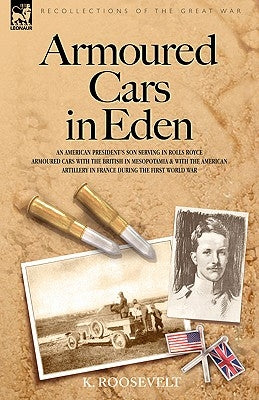 Armoured Cars in Eden - An American President's son serving in Rolls Royce Armoured Cars with the British in Mesopotamia and with the American Artille by Roosevelt, K.