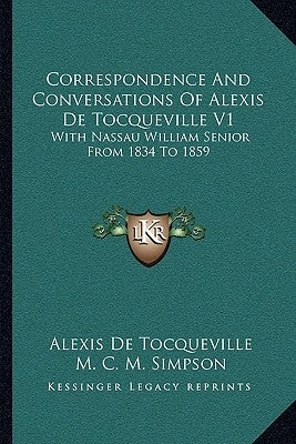 Correspondence and Conversations of Alexis de Tocqueville V1: With Nassau William Senior from 1834 to 1859 by De Tocqueville, Alexis