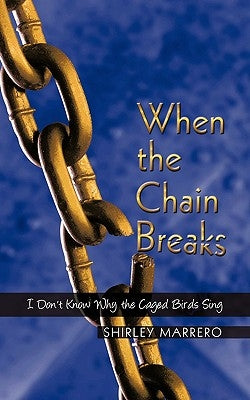 When the Chain Breaks: I Don't Know Why the Caged Birds Sing by Marrero, Shirley