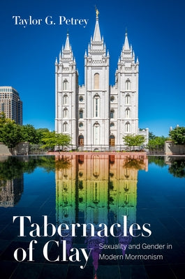 Tabernacles of Clay: Sexuality and Gender in Modern Mormonism by Petrey, Taylor G.