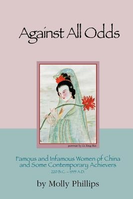 Against All Odds: Famous and Infamous Women of China and Some Contemporary Achievers 220 BC - 1995 Ad by Phillips, Molly