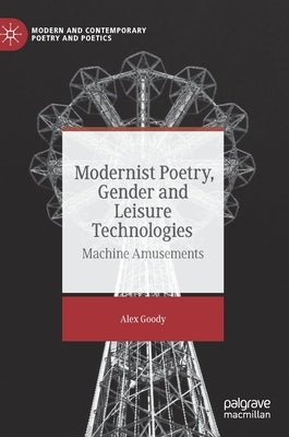 Modernist Poetry, Gender and Leisure Technologies: Machine Amusements by Goody, Alex