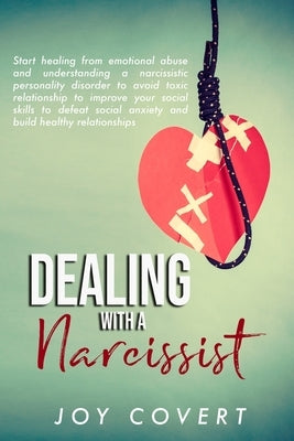 Dealing With a Narcissist: Start healing from emotional abuse and understanding a narcissistic personality disorder to avoid toxic relationship t by Covert, Joy