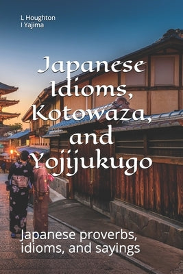 Japanese Idioms, Kotowaza, and Yojijukugo by Yajima, I.