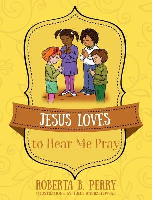 Jesus Loves to Hear Me Pray by Perry, Roberta B.